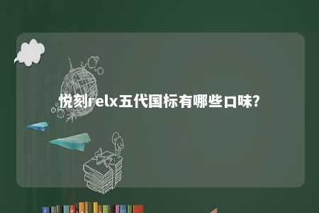 悦刻relx五代国标有哪些口味？ 